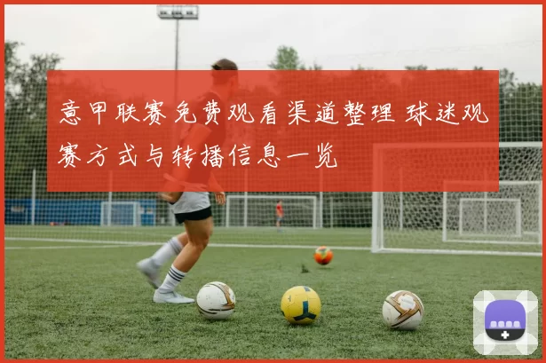 意甲联赛免费观看渠道整理 球迷观赛方式与转播信息一览