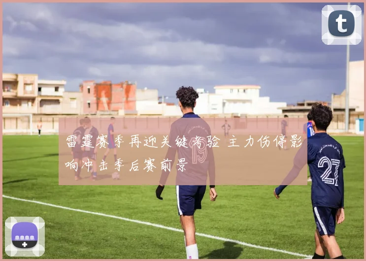 雷霆赛季再迎关键考验 主力伤停影响冲击季后赛前景