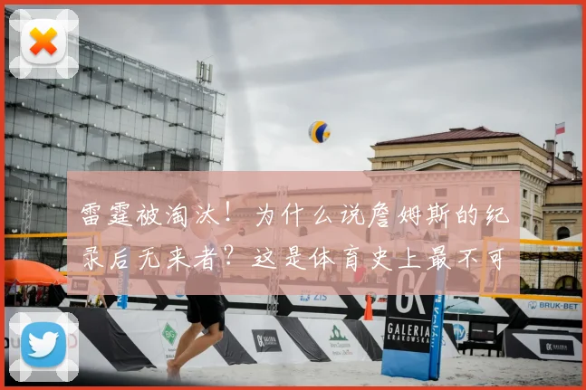 雷霆被淘汰！为什么说詹姆斯的纪录后无来者？这是体育史上最不可能被打破的纪录_总决赛_阵容_比尔·拉塞尔