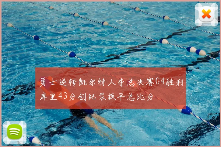 勇士逆转凯尔特人夺总决赛G4胜利库里43分创纪录扳平总比分