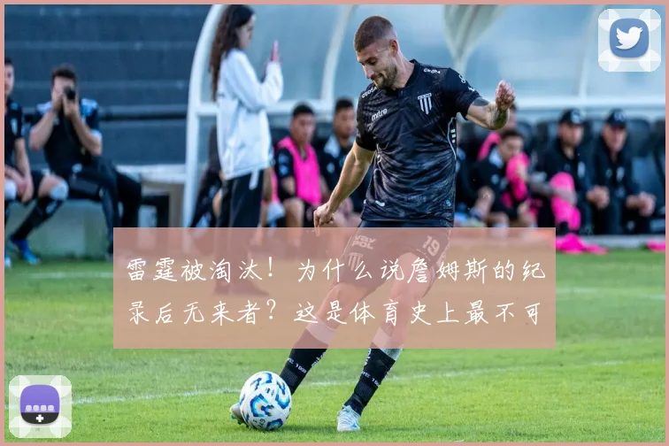 雷霆被淘汰！为什么说詹姆斯的纪录后无来者？这是体育史上最不可能被打破的纪录_总决赛_阵容_比尔·拉塞尔