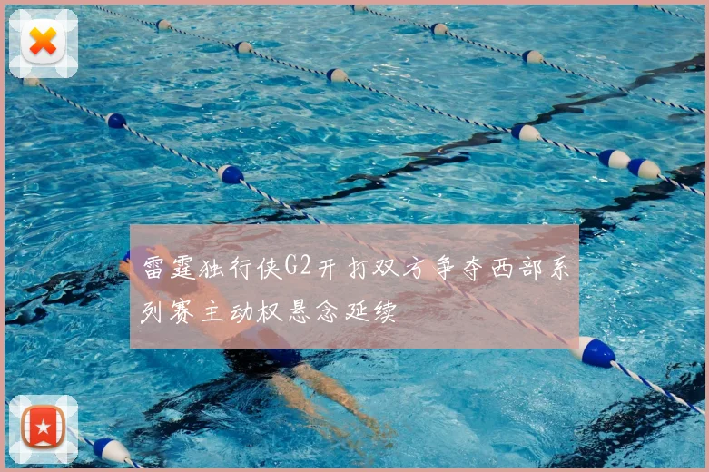 雷霆独行侠G2开打双方争夺西部系列赛主动权悬念延续