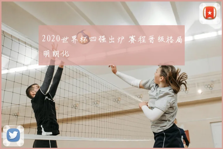 2020世界杯四强出炉 赛程晋级格局明朗化