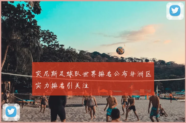 突尼斯足球队世界排名公布非洲区实力排名引关注