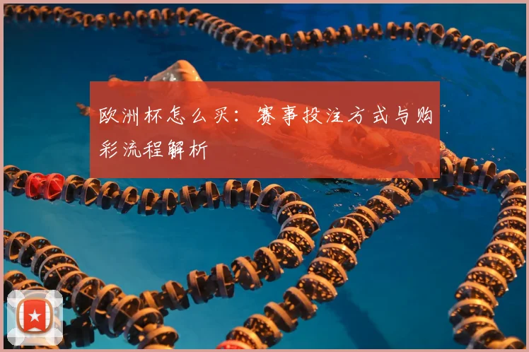 欧洲杯怎么买：赛事投注方式与购彩流程解析
