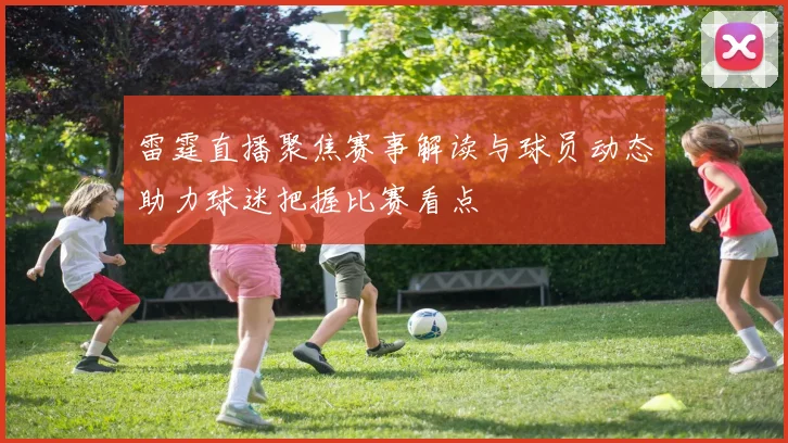 雷霆直播聚焦赛事解读与球员动态助力球迷把握比赛看点
