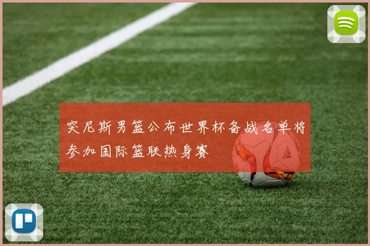 突尼斯男篮公布世界杯备战名单将参加国际篮联热身赛