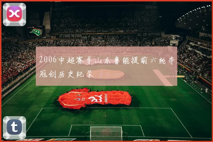 2006中超赛季山东鲁能提前六轮夺冠创历史纪录