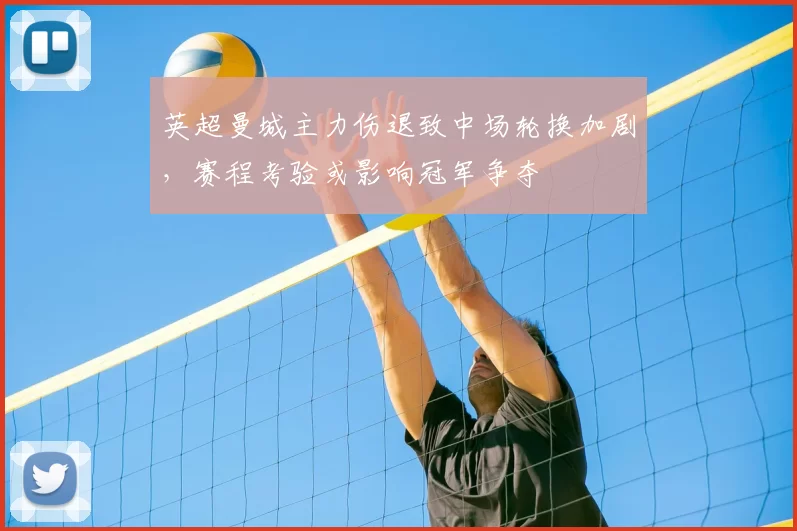 英超曼城主力伤退致中场轮换加剧，赛程考验或影响冠军争夺