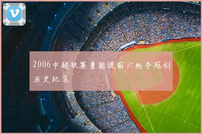 2006中超联赛鲁能提前六轮夺冠创历史纪录