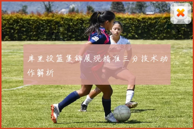 库里投篮集锦展现精准三分技术动作解析