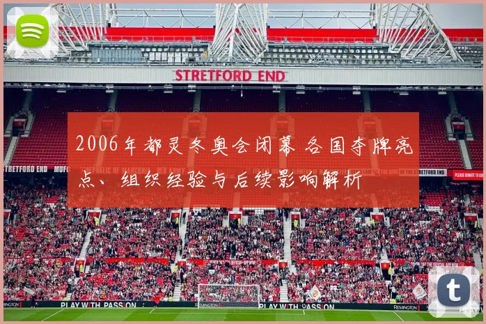 2006年都灵冬奥会闭幕 各国夺牌亮点、组织经验与后续影响解析