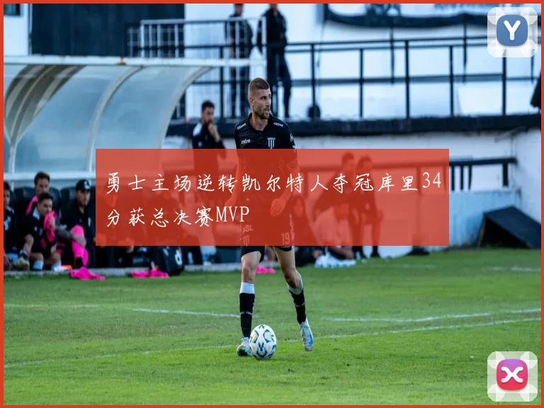 勇士主场逆转凯尔特人夺冠库里34分获总决赛MVP