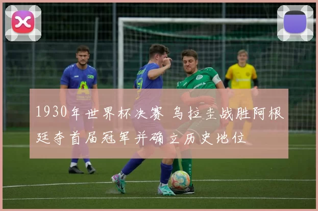 1930年世界杯决赛 乌拉圭战胜阿根廷夺首届冠军并确立历史地位