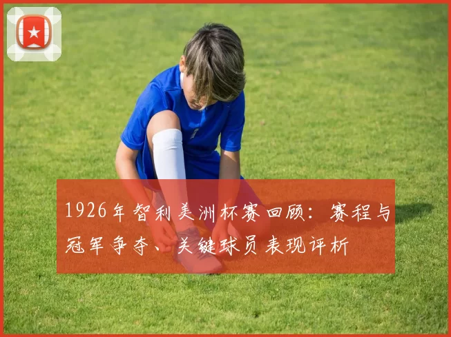 1926年智利美洲杯赛回顾：赛程与冠军争夺、关键球员表现评析