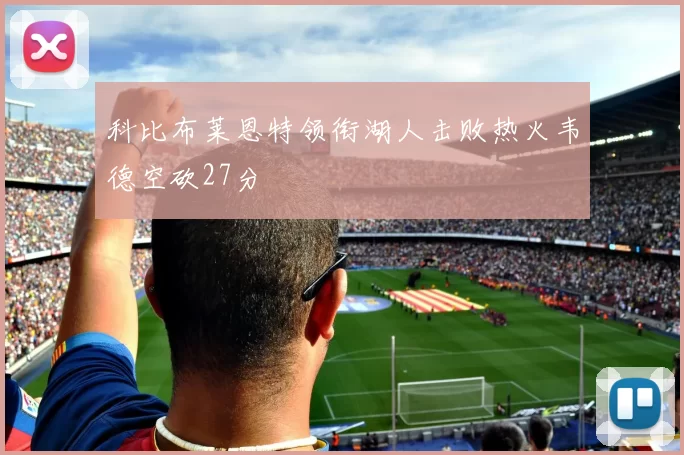 科比布莱恩特领衔湖人击败热火韦德空砍27分