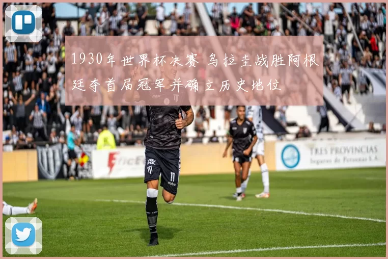 1930年世界杯决赛 乌拉圭战胜阿根廷夺首届冠军并确立历史地位