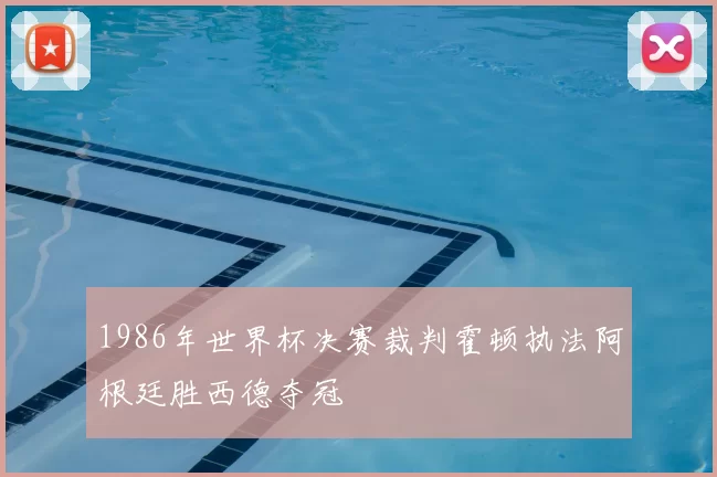 1986年世界杯决赛裁判霍顿执法阿根廷胜西德夺冠