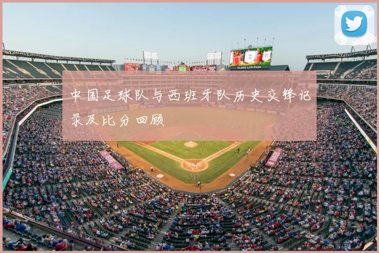 中国足球队与西班牙队历史交锋记录及比分回顾