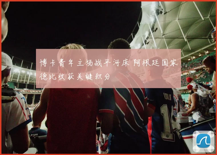 博卡青年主场战平河床 阿根廷国家德比收获关键积分