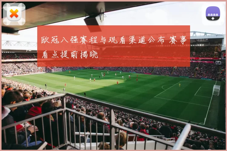 欧冠八强赛程与观看渠道公布 赛事看点提前揭晓