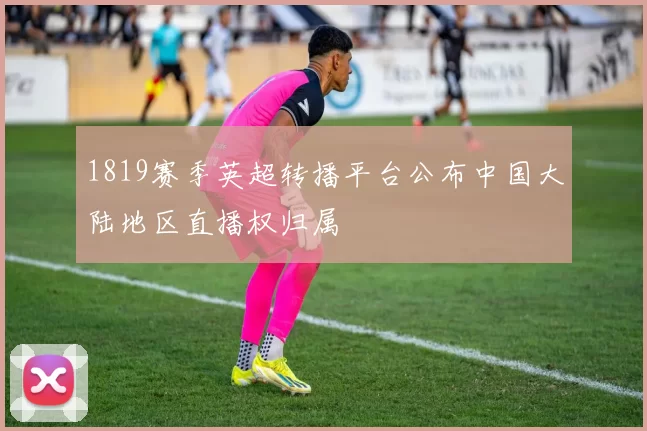 1819赛季英超转播平台公布中国大陆地区直播权归属