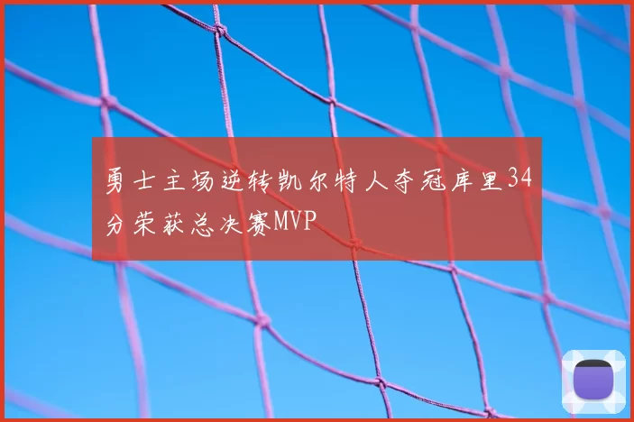 勇士主场逆转凯尔特人夺冠库里34分荣获总决赛MVP