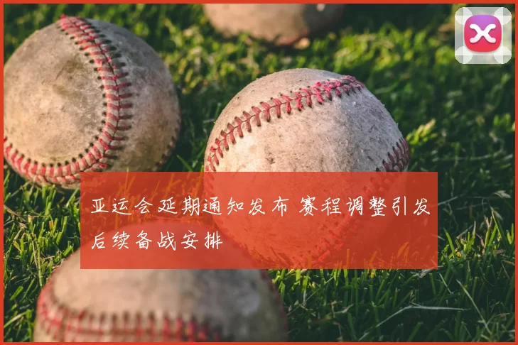 亚运会延期通知发布 赛程调整引发后续备战安排