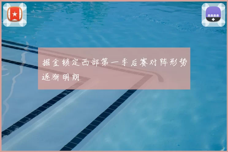 掘金锁定西部第一季后赛对阵形势逐渐明朗