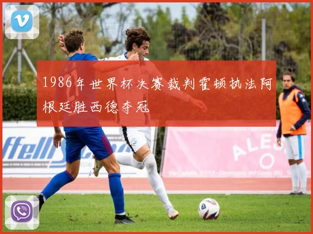 1986年世界杯决赛裁判霍顿执法阿根廷胜西德夺冠