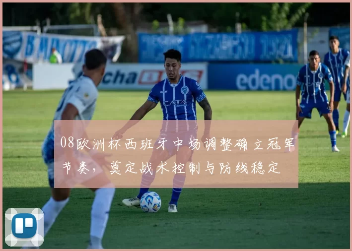 08欧洲杯西班牙中场调整确立冠军节奏，奠定战术控制与防线稳定