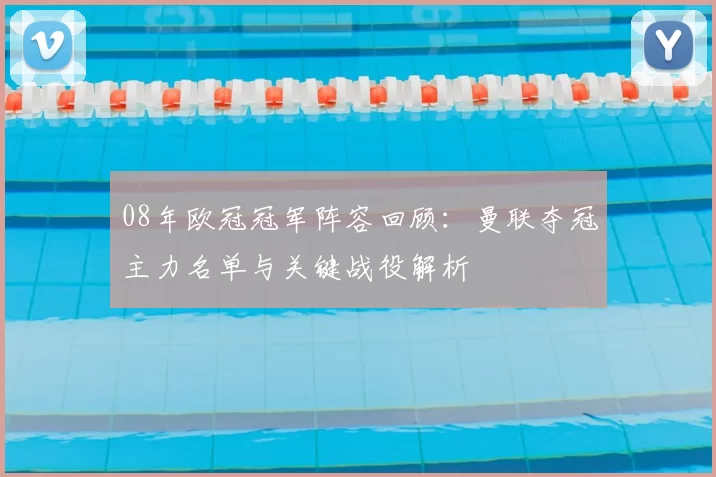 08年欧冠冠军阵容回顾：曼联夺冠主力名单与关键战役解析