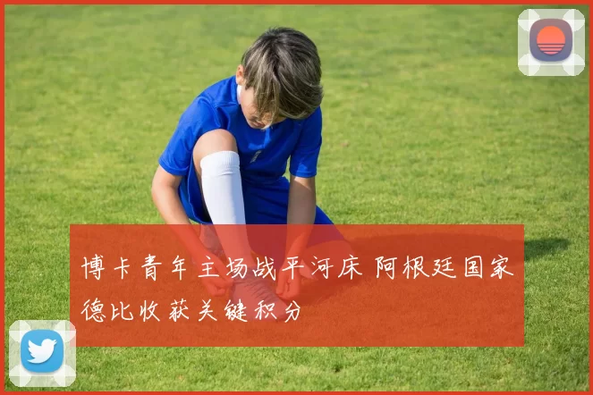 博卡青年主场战平河床 阿根廷国家德比收获关键积分